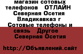 магазин сотовых телефонов  CОТЛАЙН - Северная Осетия, Владикавказ г. Сотовые телефоны и связь » Другое   . Северная Осетия